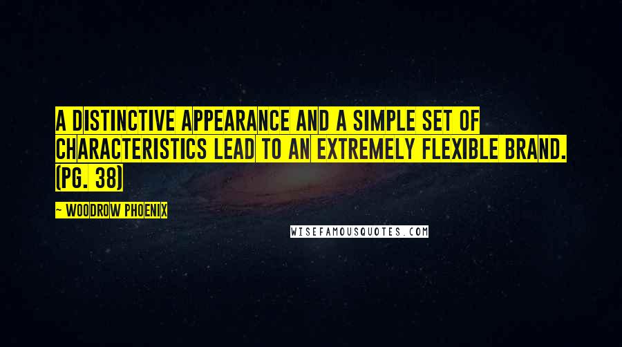 Woodrow Phoenix Quotes: A distinctive appearance and a simple set of characteristics lead to an extremely flexible brand. (pg. 38)