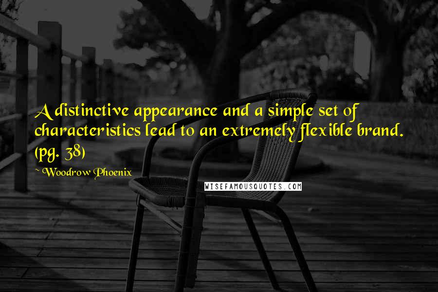 Woodrow Phoenix Quotes: A distinctive appearance and a simple set of characteristics lead to an extremely flexible brand. (pg. 38)