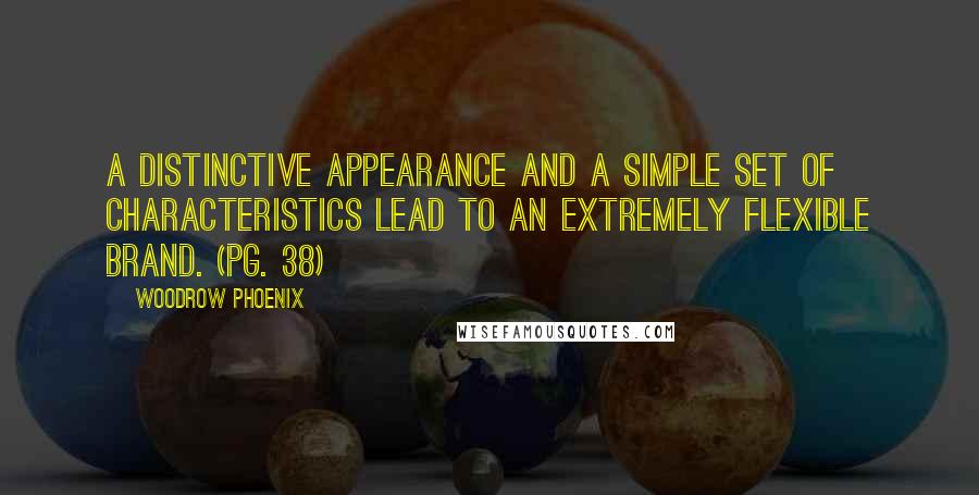 Woodrow Phoenix Quotes: A distinctive appearance and a simple set of characteristics lead to an extremely flexible brand. (pg. 38)