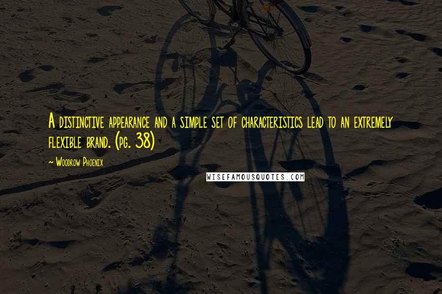Woodrow Phoenix Quotes: A distinctive appearance and a simple set of characteristics lead to an extremely flexible brand. (pg. 38)