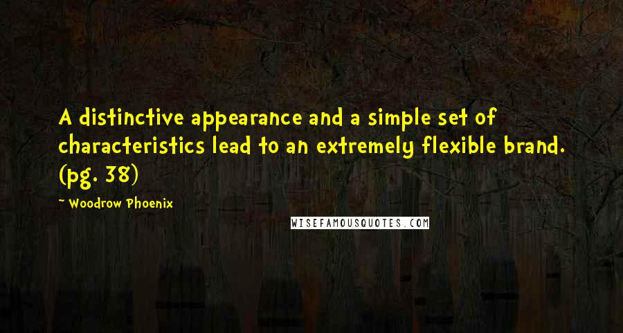 Woodrow Phoenix Quotes: A distinctive appearance and a simple set of characteristics lead to an extremely flexible brand. (pg. 38)