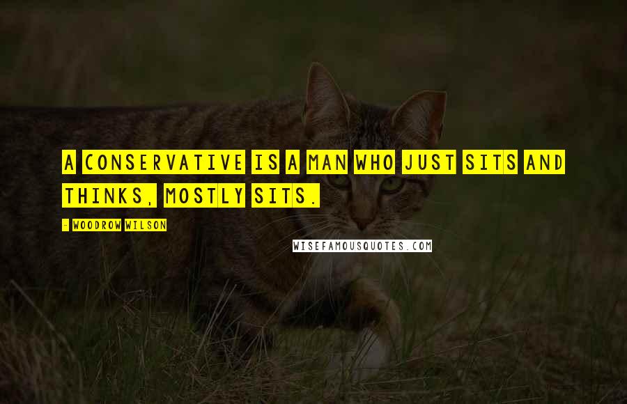Woodrow Wilson Quotes: A conservative is a man who just sits and thinks, mostly sits.