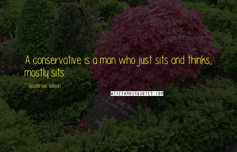 Woodrow Wilson Quotes: A conservative is a man who just sits and thinks, mostly sits.