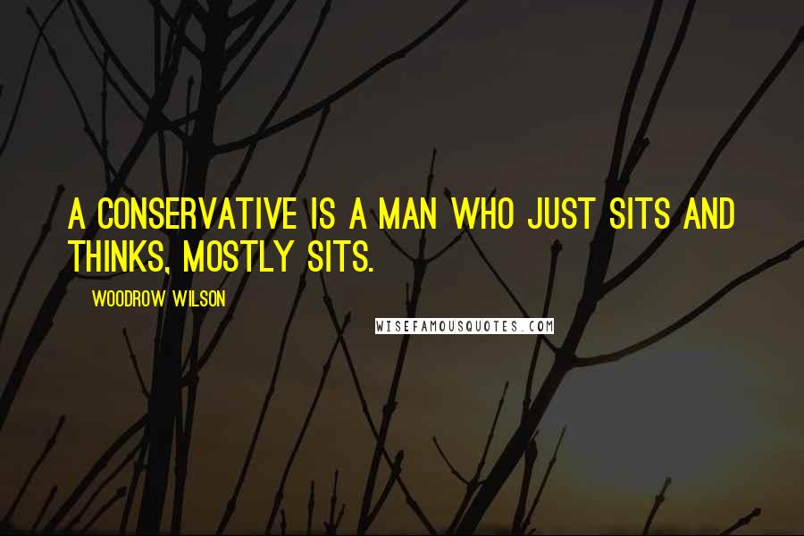 Woodrow Wilson Quotes: A conservative is a man who just sits and thinks, mostly sits.