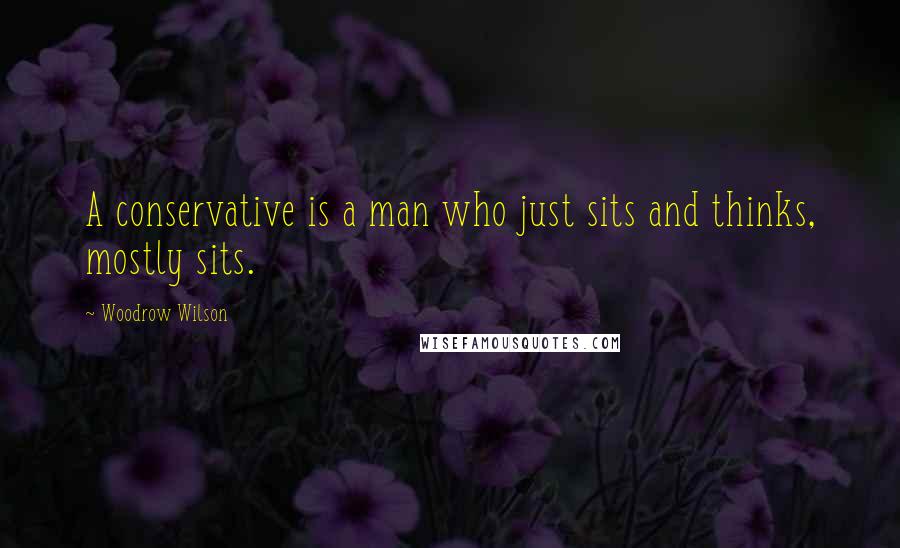 Woodrow Wilson Quotes: A conservative is a man who just sits and thinks, mostly sits.