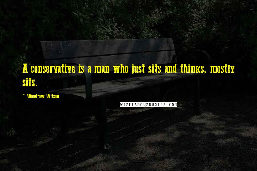 Woodrow Wilson Quotes: A conservative is a man who just sits and thinks, mostly sits.