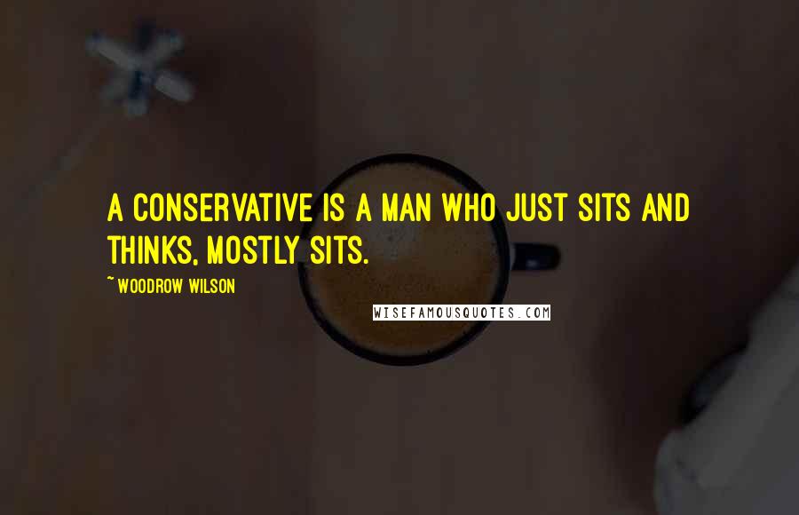 Woodrow Wilson Quotes: A conservative is a man who just sits and thinks, mostly sits.