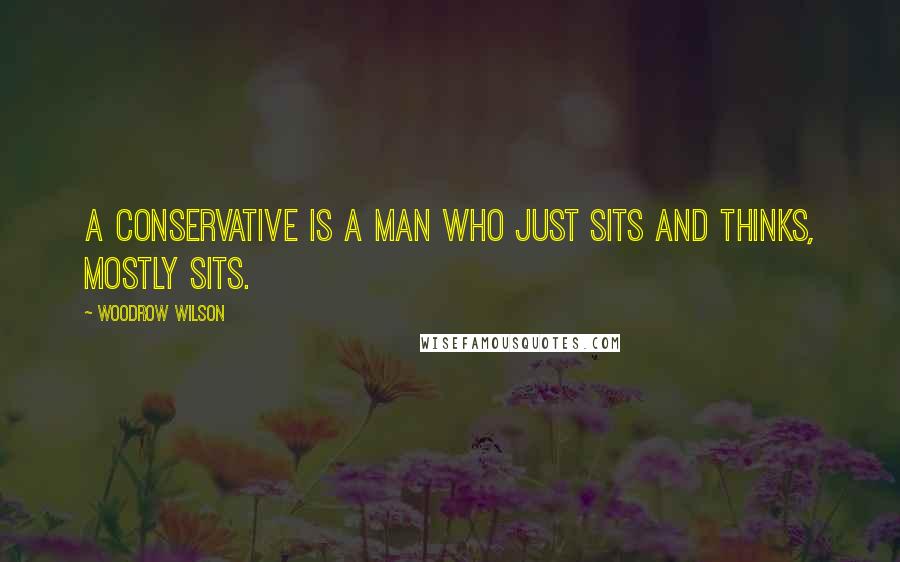 Woodrow Wilson Quotes: A conservative is a man who just sits and thinks, mostly sits.
