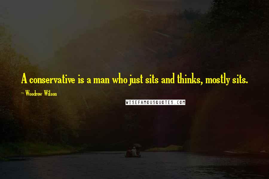 Woodrow Wilson Quotes: A conservative is a man who just sits and thinks, mostly sits.