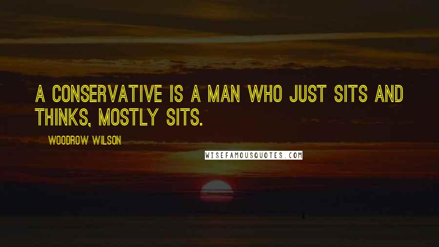 Woodrow Wilson Quotes: A conservative is a man who just sits and thinks, mostly sits.