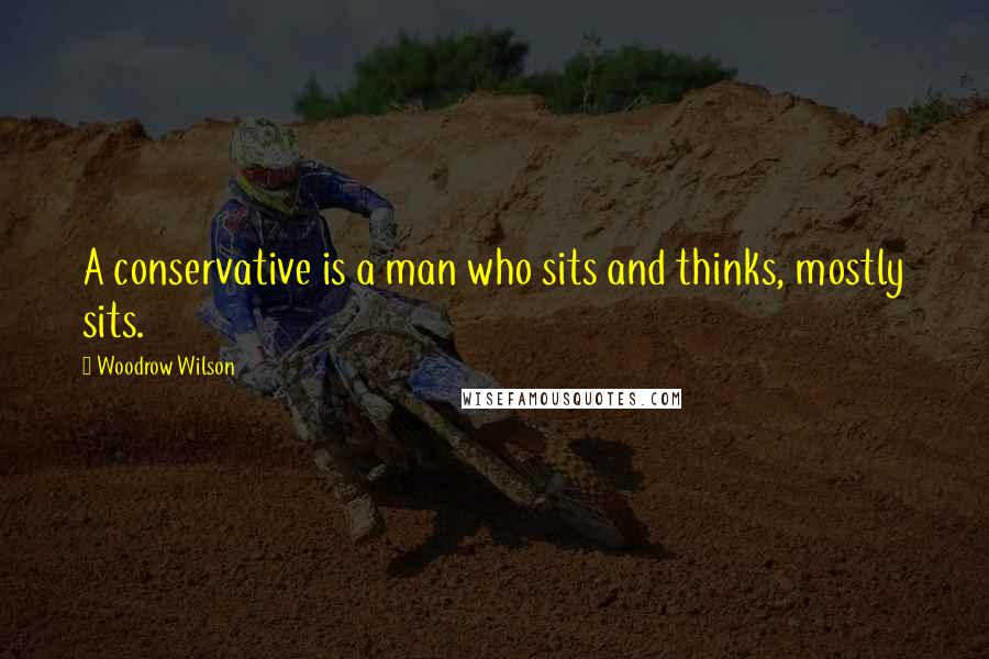 Woodrow Wilson Quotes: A conservative is a man who sits and thinks, mostly sits.