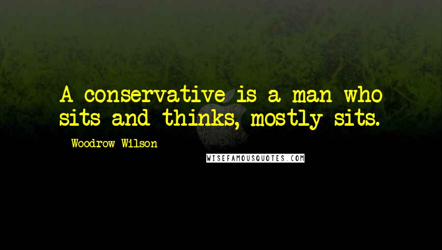 Woodrow Wilson Quotes: A conservative is a man who sits and thinks, mostly sits.