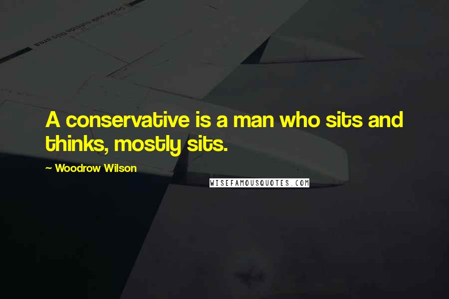 Woodrow Wilson Quotes: A conservative is a man who sits and thinks, mostly sits.