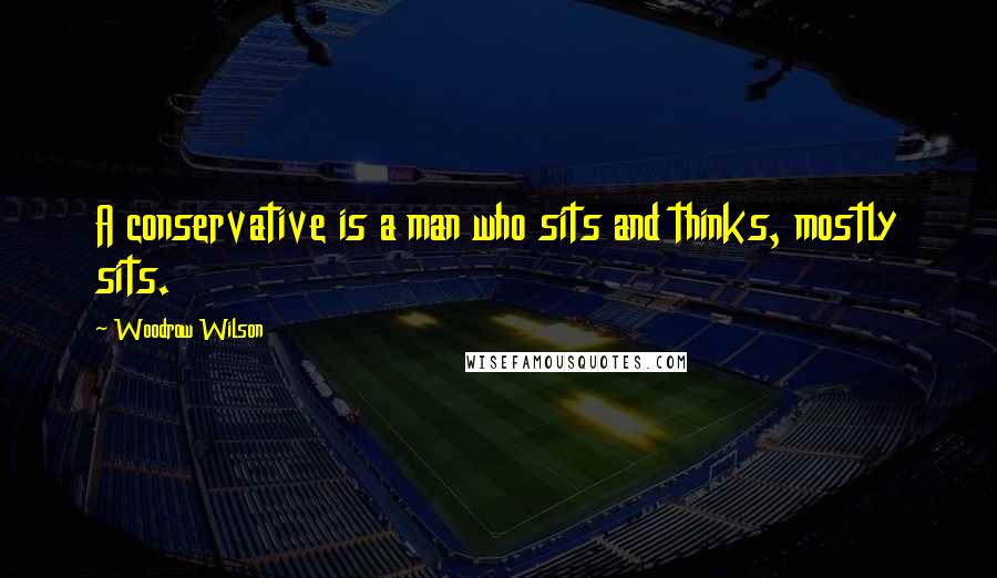 Woodrow Wilson Quotes: A conservative is a man who sits and thinks, mostly sits.