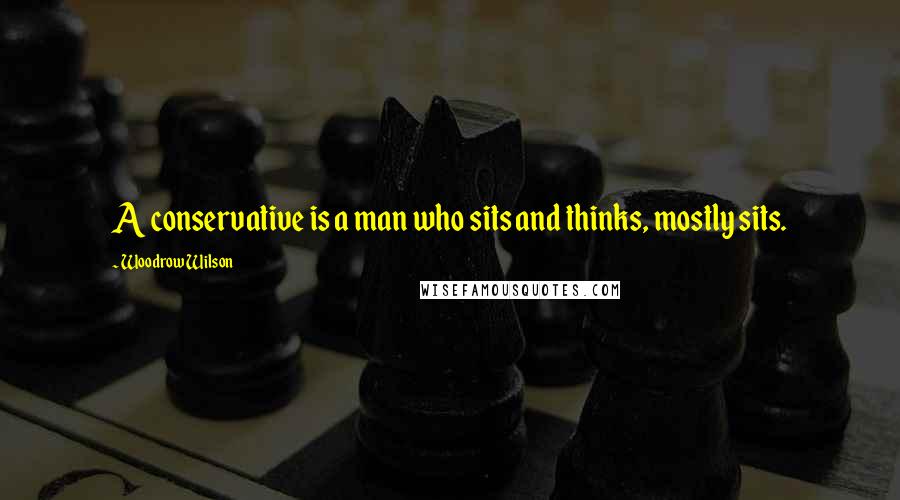 Woodrow Wilson Quotes: A conservative is a man who sits and thinks, mostly sits.