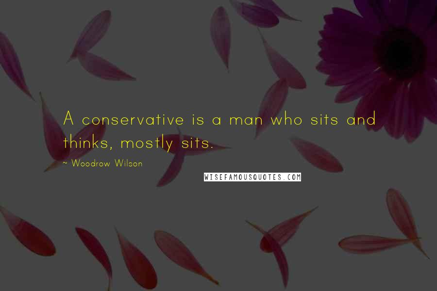 Woodrow Wilson Quotes: A conservative is a man who sits and thinks, mostly sits.