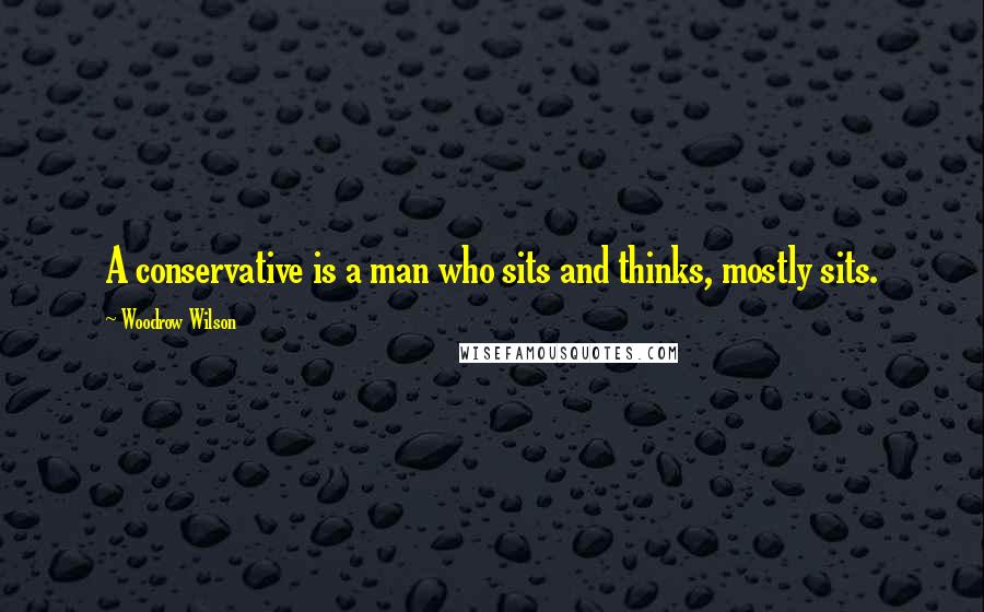 Woodrow Wilson Quotes: A conservative is a man who sits and thinks, mostly sits.