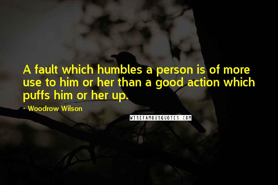 Woodrow Wilson Quotes: A fault which humbles a person is of more use to him or her than a good action which puffs him or her up.