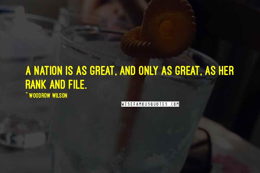 Woodrow Wilson Quotes: A nation is as great, and only as great, as her rank and file.