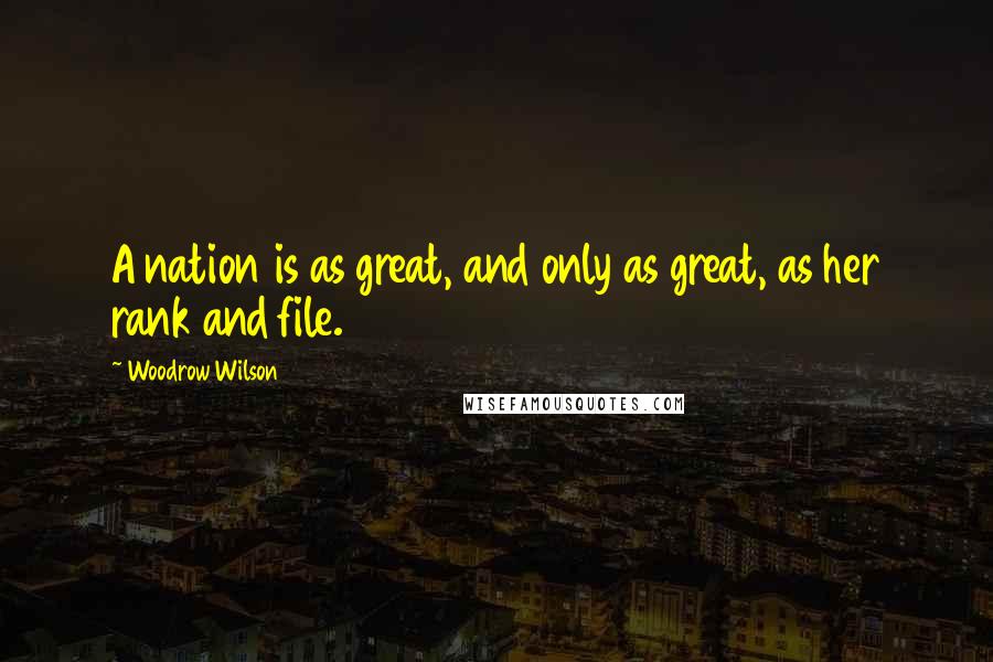 Woodrow Wilson Quotes: A nation is as great, and only as great, as her rank and file.