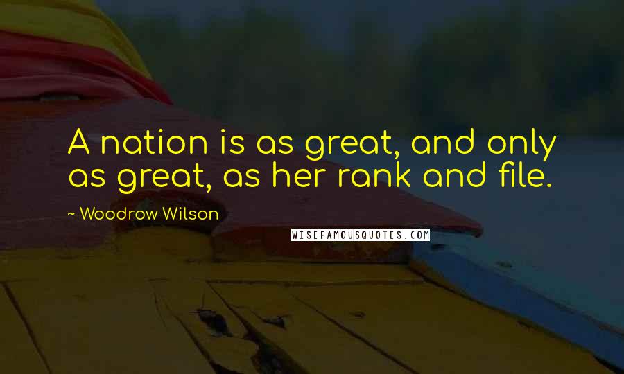 Woodrow Wilson Quotes: A nation is as great, and only as great, as her rank and file.