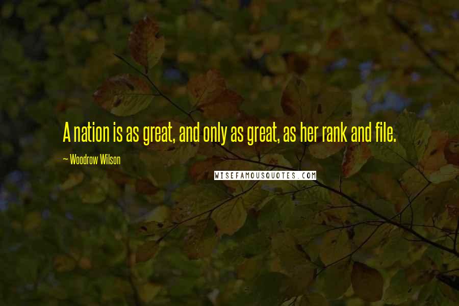 Woodrow Wilson Quotes: A nation is as great, and only as great, as her rank and file.