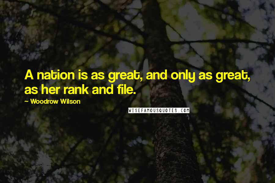 Woodrow Wilson Quotes: A nation is as great, and only as great, as her rank and file.