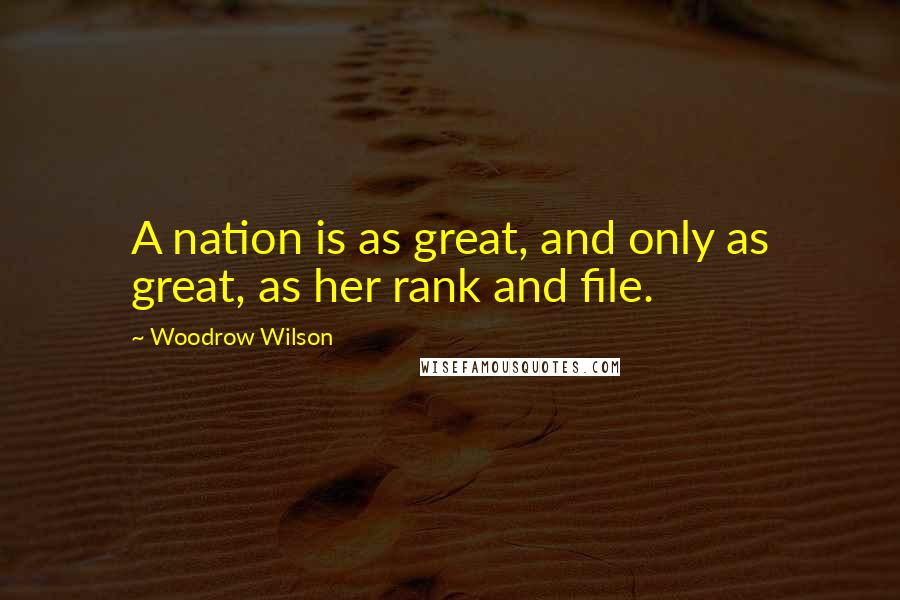 Woodrow Wilson Quotes: A nation is as great, and only as great, as her rank and file.