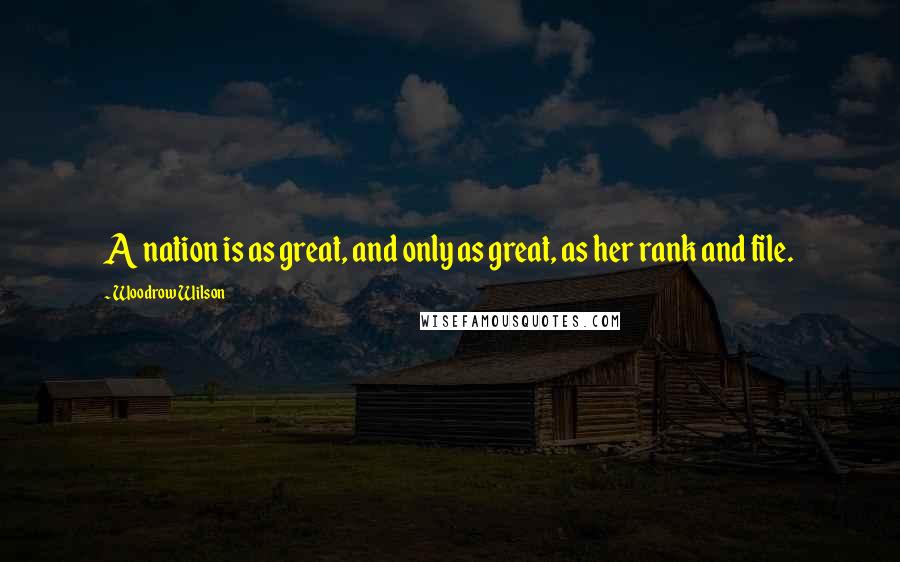 Woodrow Wilson Quotes: A nation is as great, and only as great, as her rank and file.