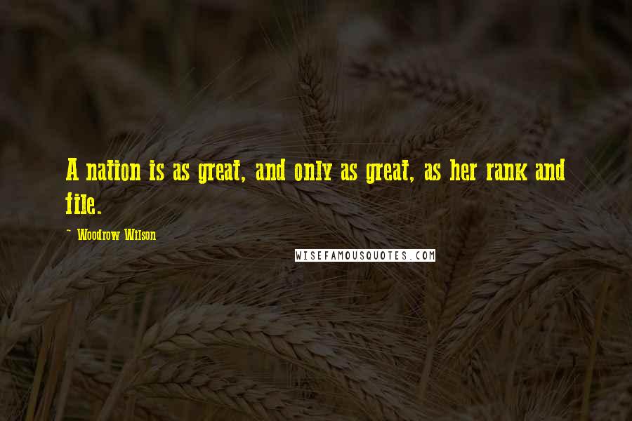 Woodrow Wilson Quotes: A nation is as great, and only as great, as her rank and file.