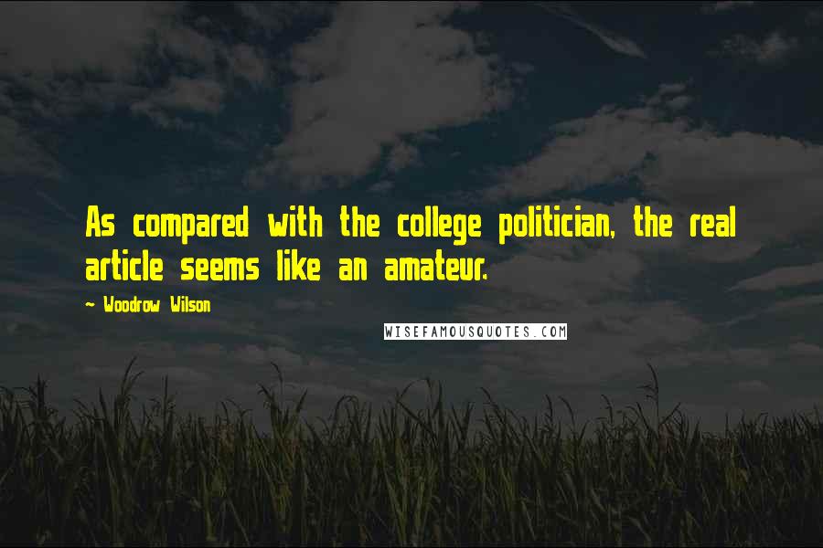 Woodrow Wilson Quotes: As compared with the college politician, the real article seems like an amateur.