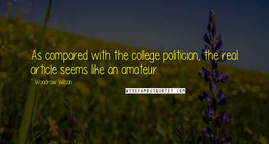 Woodrow Wilson Quotes: As compared with the college politician, the real article seems like an amateur.
