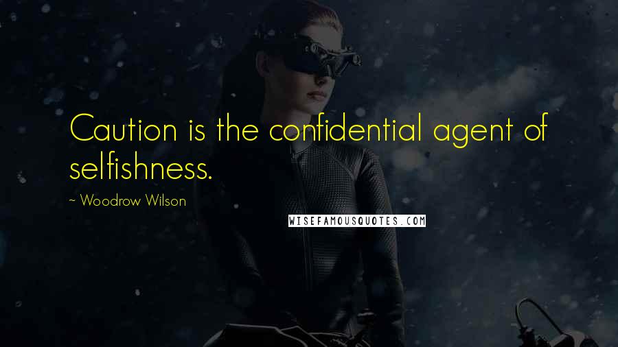 Woodrow Wilson Quotes: Caution is the confidential agent of selfishness.