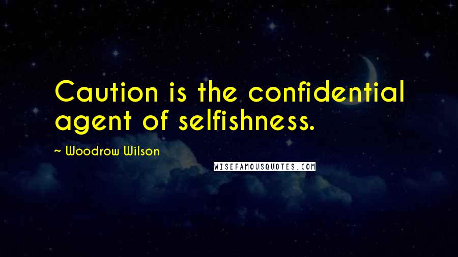Woodrow Wilson Quotes: Caution is the confidential agent of selfishness.