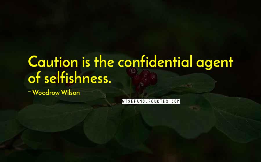 Woodrow Wilson Quotes: Caution is the confidential agent of selfishness.