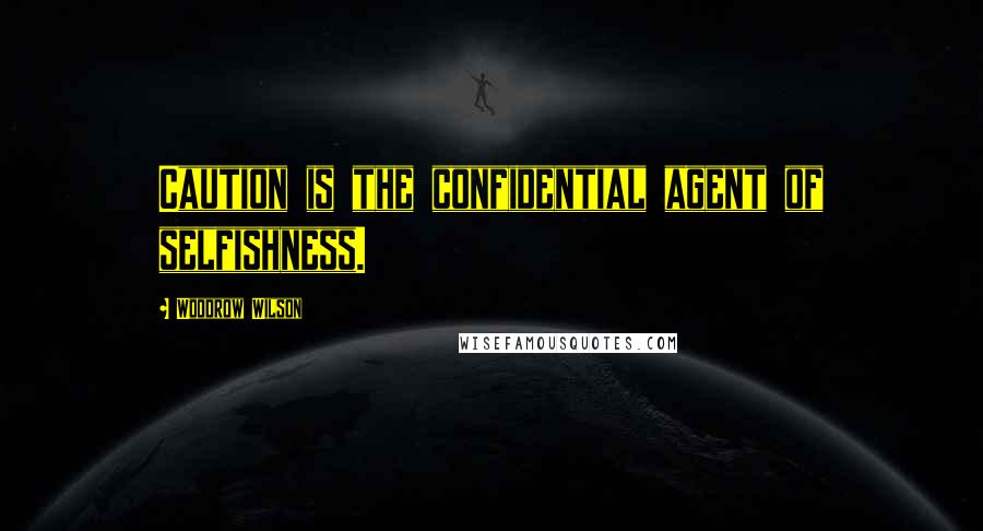 Woodrow Wilson Quotes: Caution is the confidential agent of selfishness.