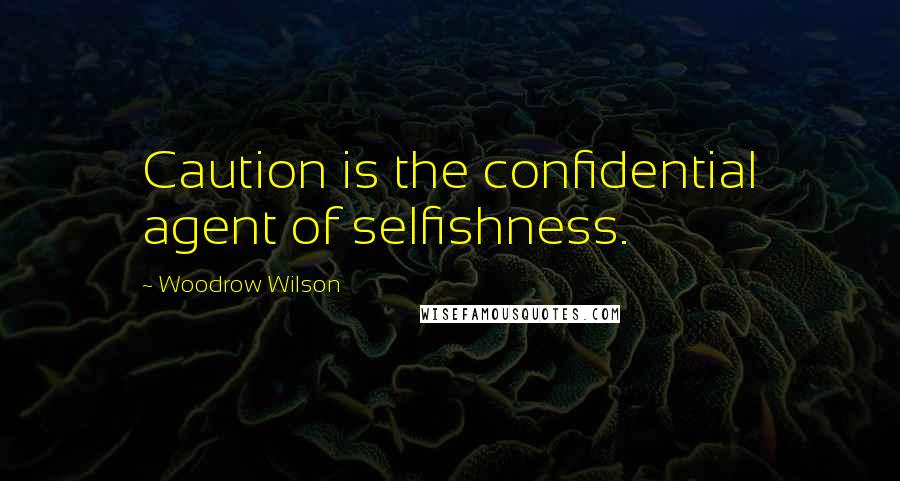 Woodrow Wilson Quotes: Caution is the confidential agent of selfishness.