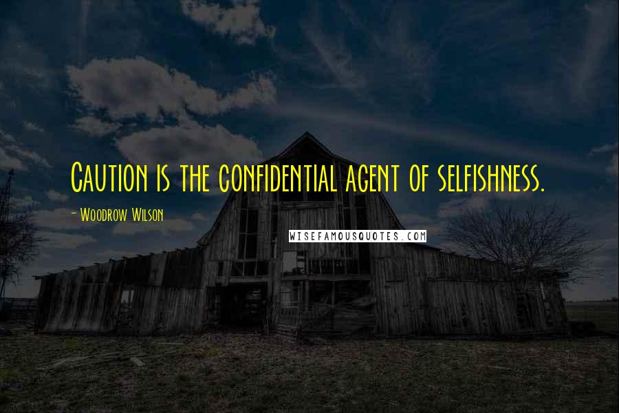 Woodrow Wilson Quotes: Caution is the confidential agent of selfishness.