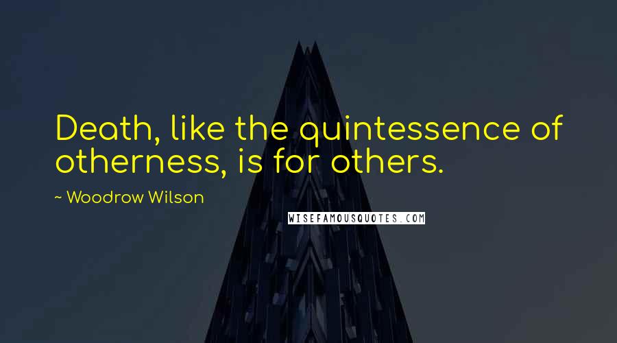 Woodrow Wilson Quotes: Death, like the quintessence of otherness, is for others.