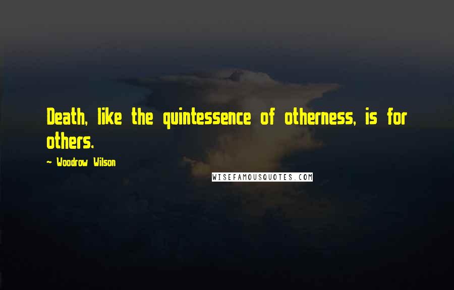 Woodrow Wilson Quotes: Death, like the quintessence of otherness, is for others.