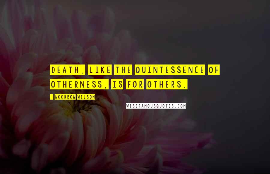 Woodrow Wilson Quotes: Death, like the quintessence of otherness, is for others.