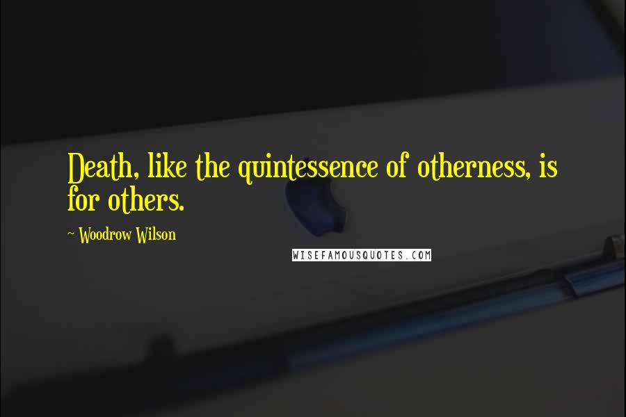 Woodrow Wilson Quotes: Death, like the quintessence of otherness, is for others.