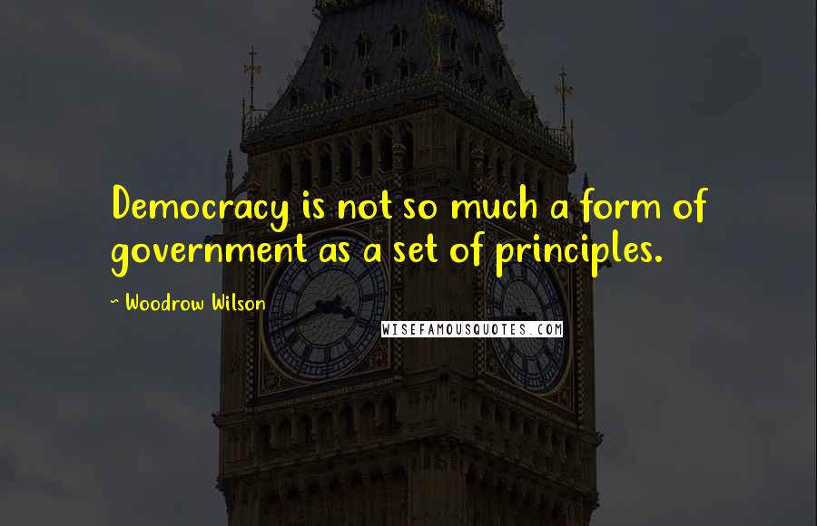 Woodrow Wilson Quotes: Democracy is not so much a form of government as a set of principles.