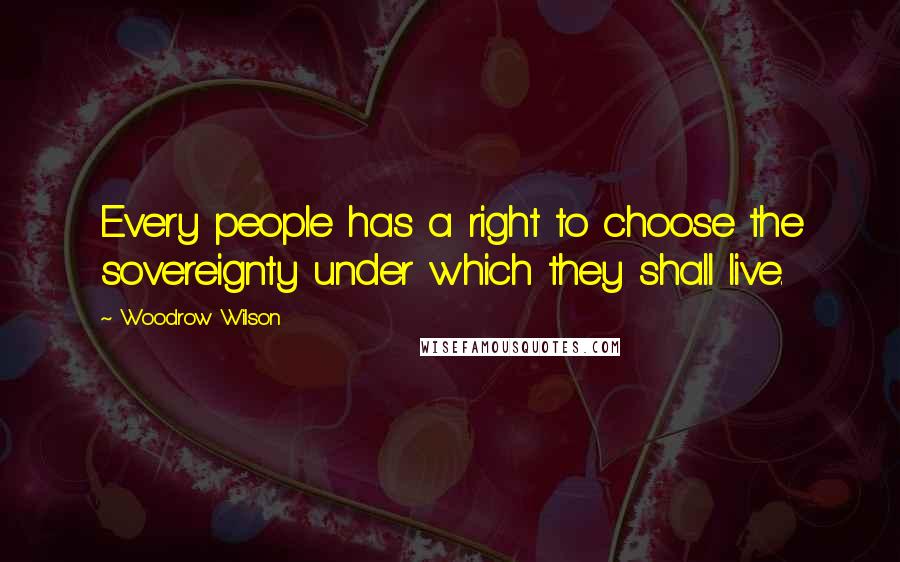 Woodrow Wilson Quotes: Every people has a right to choose the sovereignty under which they shall live.