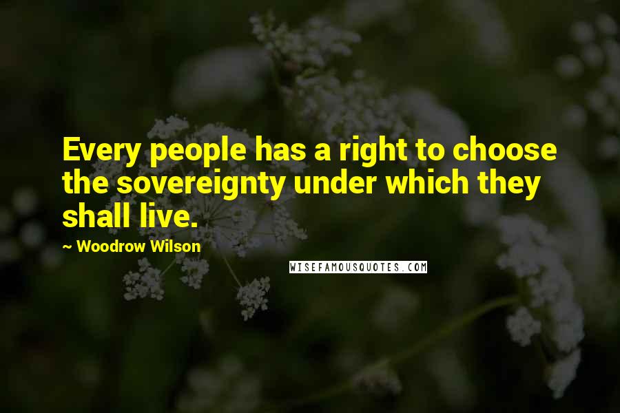 Woodrow Wilson Quotes: Every people has a right to choose the sovereignty under which they shall live.