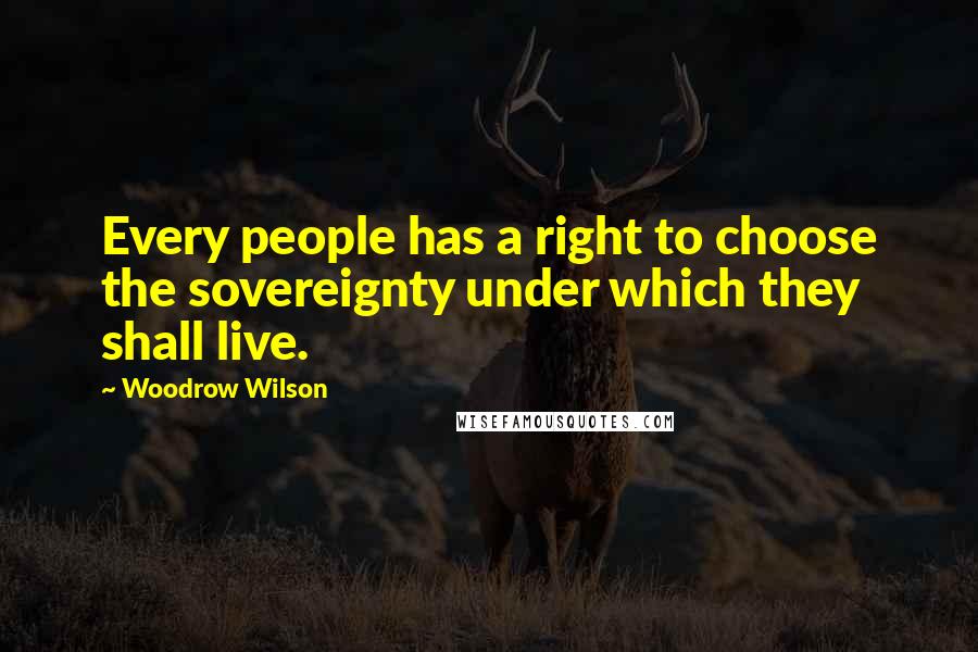 Woodrow Wilson Quotes: Every people has a right to choose the sovereignty under which they shall live.