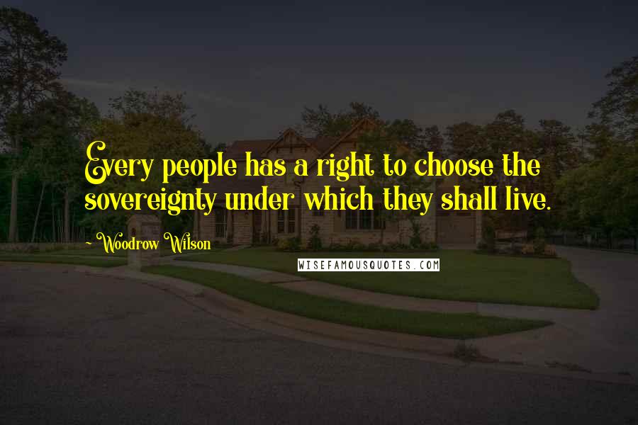 Woodrow Wilson Quotes: Every people has a right to choose the sovereignty under which they shall live.