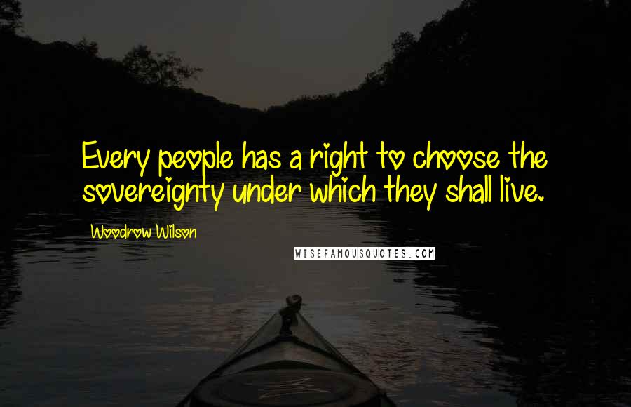 Woodrow Wilson Quotes: Every people has a right to choose the sovereignty under which they shall live.