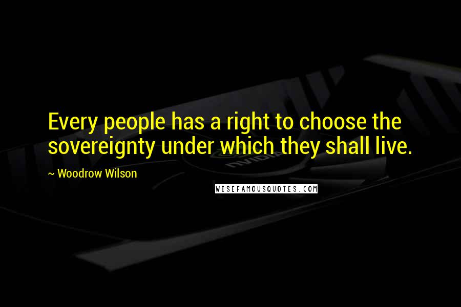 Woodrow Wilson Quotes: Every people has a right to choose the sovereignty under which they shall live.