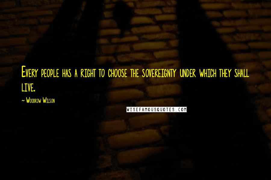 Woodrow Wilson Quotes: Every people has a right to choose the sovereignty under which they shall live.